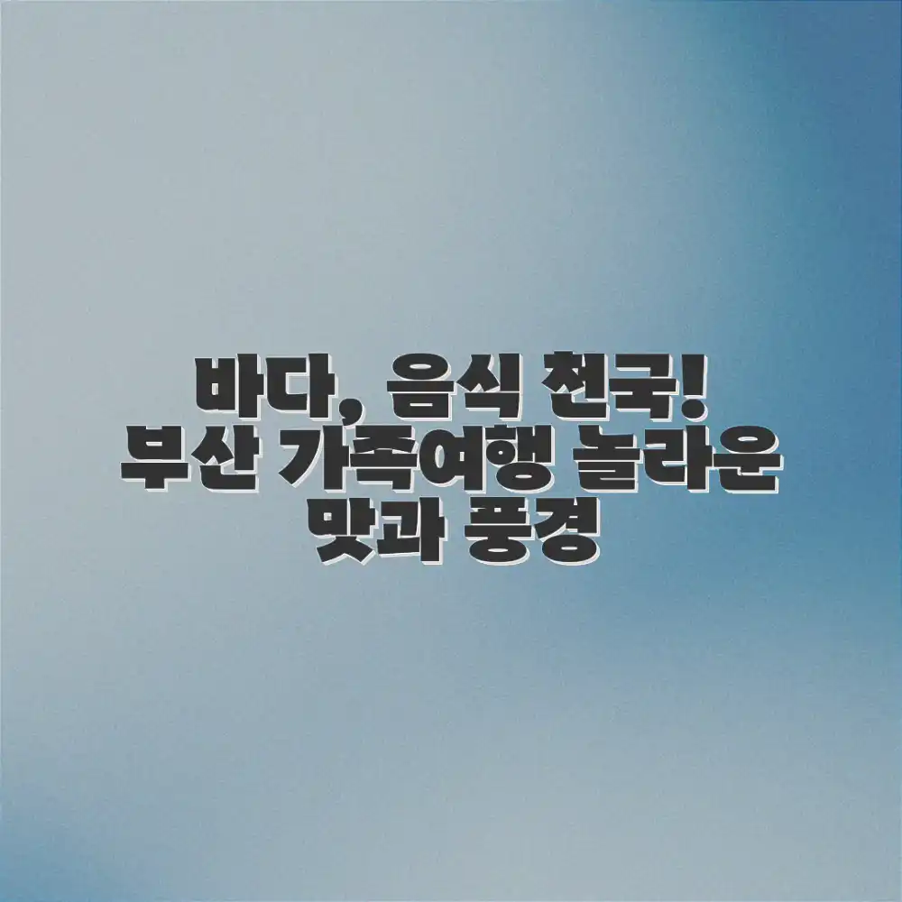 부산 가족여행: 놀라운 바다와 음식의 천국!