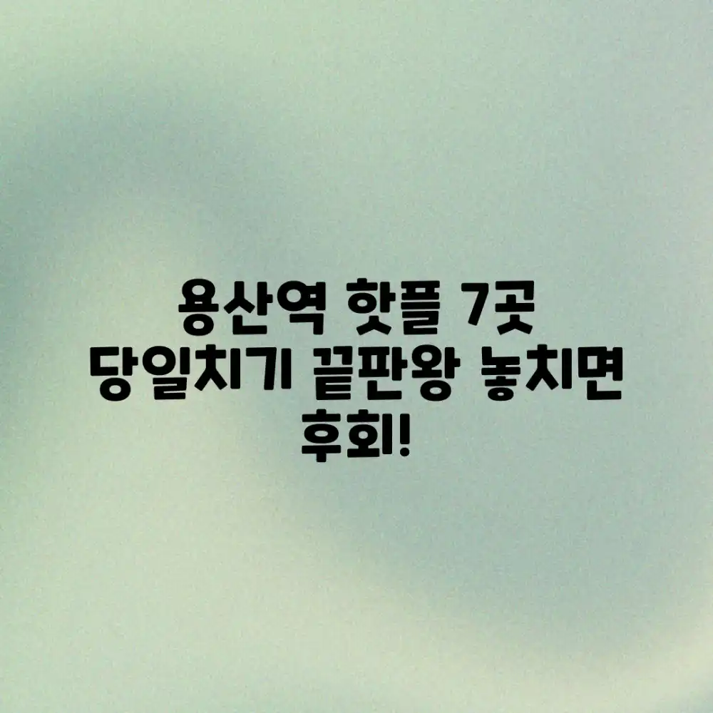 용산역 근처 핫플 7곳, 당일치기 완벽 코스!
